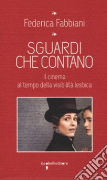 Sguardi che contano. Il cinema al tempo della visibilità lesbica libro di Fabbiani Federica