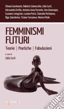 Femminismi futuri. Teorie. Poetiche. Fabulazioni libro di Curti L. (cur.)