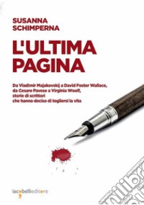 L'ultima pagina. Da Vladimir Majakovskij a David Foster Wallace, da Cesare Pavese a Virginia Woolf, storie di scrittori che hanno deciso di togliersi la vita libro di Schimperna Susanna