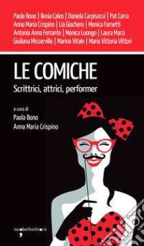 Le comiche. Scrittrici, attrici, performer libro di Bono P. (cur.); Crispino A. M. (cur.)