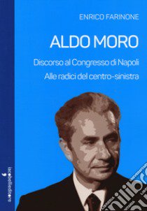 Aldo Moro. Alle radici del centro-sinistra. Discorso al Congresso di Napoli libro di Farinone Enrico