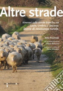 Altre strade. Itinerari sulle strade bianche fra Lazio, Umbria e Toscana. Storie di resistenza rurale libro di Provvedi Adio; Belisario Filippo