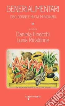 Generi alimentari. Cibo, donne e nuovi immaginari libro di Finocchi D. (cur.); Ricaldone L. (cur.)