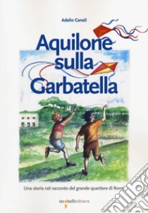 Aquilone sulla Garbatella. Una storia nel racconto del grande quartiere di Roma libro di Canali Adelio