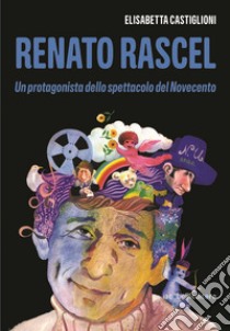 Renato Rascel. Un protagonista dello spettacolo del Novecento libro di Castiglioni Elisabetta