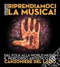 Riprendiamoci la musica! Dal folk alla world music: il percorso artistico del Canzoniere del Lazio libro di Casiello Gerardo