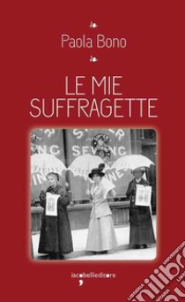 Le mie suffragette libro di Bono Paola