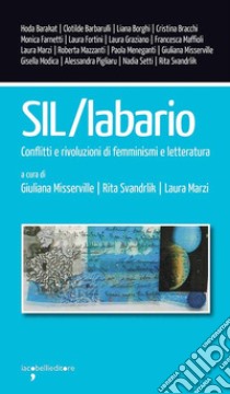 SIL/Labario. Conflitti e rivoluzioni di femminismi e letteratura libro di Misserville G. (cur.); Svandrlik R. (cur.); Marzi L. (cur.)