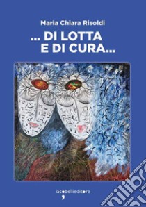 ... Di lotta e di cura... libro di Risoldi Maria Chiara