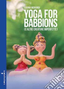 Yoga for babbions (e altre creature imperfette) libro di Morandi Sabina