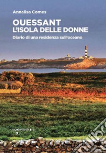 Ouessant. L'isola delle donne. Diario di una residenza sull'oceano libro di Comes Annalisa