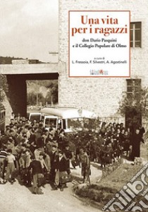 Una vita per i ragazzi. Don Dario Pasquini e il collegio popolare di Olmo libro di Fressoia Luisa; Silvestri Francesca; Agostinelli Alessandra