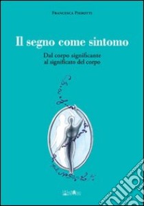 Il segno come sintomo. Dal corpo significante al significato del corpo libro di Pierotti Francesca