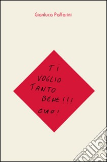 Ti voglio tanto bene!!! Ciao! libro di Paffarini Gianluca