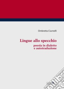 Lingue allo specchio. Poesia in dialetto e autotraduzione libro di Ciurnelli Ombretta