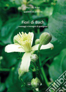 Fiori di Bach. Messaggi e immagini di guarigione libro di Rossi Marcella