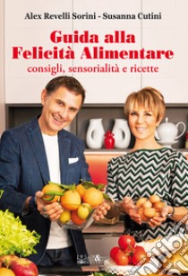 Guida alla felicità alimentare. Consigli, sensorialità e ricette libro di Revelli Sorini Alex; Cutini Susanna