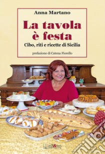 La tavola è festa. Cibo, riti e ricette di Sicilia. Ediz. illustrata libro di Martano Anna