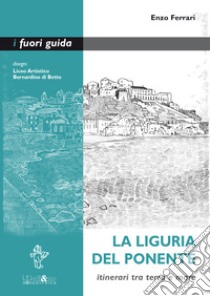 La Liguria del Ponente. Itinerari tra terra e mare libro di Ferrari Enzo