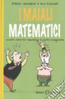 I maiali matematici. Ovvero come far impazzire il vostro insegnante libro di Griesbeck Robert; Fliegner Nils