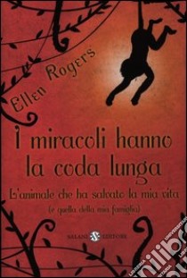 I miracoli hanno la coda lunga. L'animale che ha salvato la mia vita (e quella della mia famiglia) libro di Rogers Ellen