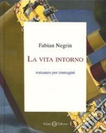 La vita intorno. Ediz. illustrata libro di Negrin Fabian