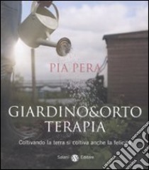 Giardino & orto terapia. Coltivando la terra si coltiva anche la felicità libro di Pera Pia