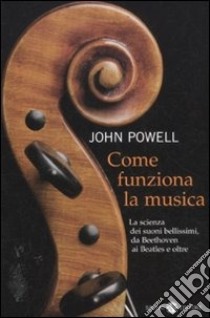 Come funziona la musica. La scienza dei suoni bellissimi, da Beethoven ai Beatles e oltre libro di Powell John