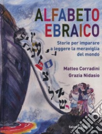 Alfabeto ebraico. Storie per imparare a leggere la meraviglia del mondo. Ediz. illustrata libro di Corradini Matteo; Nidasio Grazia