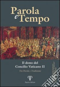 Parole e tempo (2012). Vol. 11: Il dono del Concilio Vaticano. Tra parola e tradizione libro di Valentini Natalino