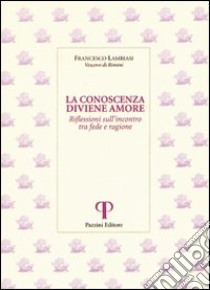 La conoscenza diviene amore. Riflessioni sull'incontro tra fede e ragione libro di Lambiasi Francesco