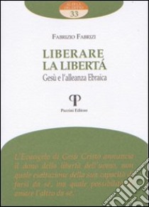 Liberare la libertà. Gesù e l'alleanza ebraica libro di Fabrizi Fabrizio