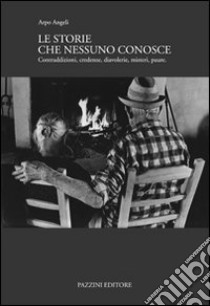 Le storie che nessuno conosce. Contraddizioni, credenze, diavolerie, misteri, paure libro di Angeli Arpo