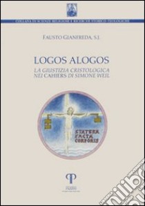 Logos alogos. La giustizia cristologica nei «Cahiers» di Simone Weil libro di Gianfreda Fausto