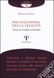 Per un'economia della felicità. Verso un mondo conviviale libro di Carati Stefano