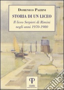 Storia di un liceo. Il liceo Serpieri di Rimini negli anni 1970-1980 libro di Pazzini Domenico