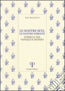 Le nostre seti, le nostre sorgive. Intrecci tra vangelo e mondo libro di Nicoletto Ivan