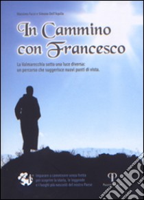 In cammino con Francesco. La Valmarecchia sotto una luce diversa: un percorso che suggerisce nuovi punti di vista. libro di Fucci Massimo; Dell'Aquila Simona