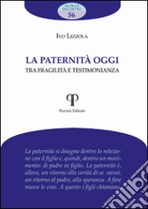 La paternità oggi. Tra fragilità e testimonianza libro di Lizzola Ivo