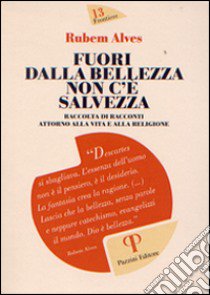 Fuori dalla bellezza non c'è salvezza. Raccolta di racconti attorno alla vita e alla religione libro di Alves Rubem A.