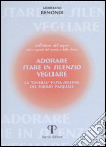 Adorare, stare in silenzio, vegliare. La «diversa» festa solenne del triduo pasquale libro di Remondi Giordano