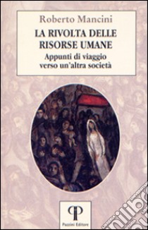 La rivolta delle risorse umane. Appunti di viaggio verso un'altra società libro di Mancini Roberto