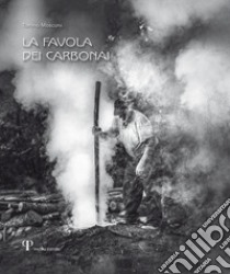 La favola dei Carbonai. A chi sa parlare con gli alberi e gli animali a chi sa ascoltare il vento e domare il fuoco libro di Mosconi Tonino