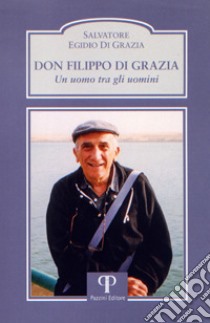 Don Filippo Di Grazia. Un uomo tra gli uomini libro di Di Grazia Salvatore E.