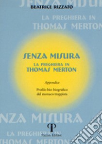 Senza misura. La preghiera in Thomas Merton libro di Rizzato Beatrice