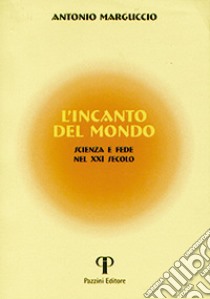 L'incanto del mondo. Scienza e fede nel XXI secolo libro di Marguccio Antonio