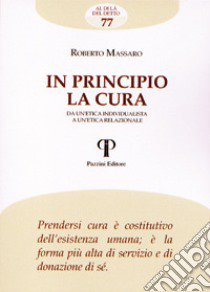 In principio la cura. Da un'etica individualista a un'etica relazionale libro di Massaro Roberto