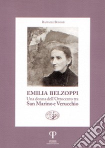 Emilia Belzoppi. Una donna dell'Ottocento tra San Marino e Verucchio libro di Bonomi Raffaele