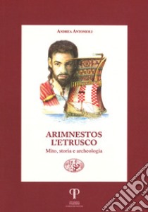 Arimnestos l'etrusco. Mito, storia e archeologia libro di Antonioli Andrea