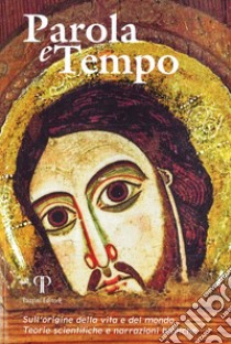 Parola e tempo (2017-2018). Vol. 15: Sull'origine della vita e del mondo. Teorie scientifiche e narrazioni bibliche libro di Valentini N. (cur.)